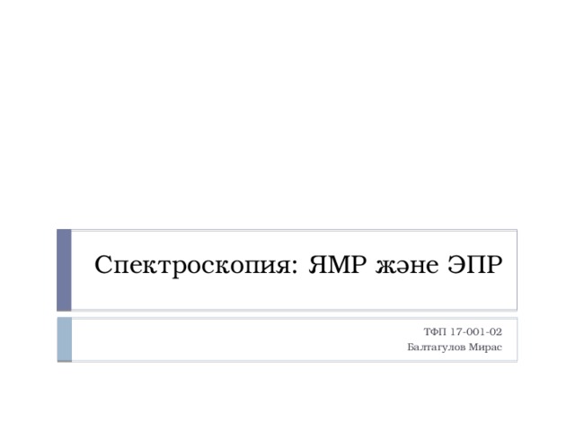 Спектроскопия: ЯМР және ЭПР ТФП 17-001-02 Балтагулов Мирас 