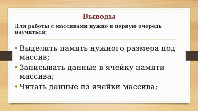 Выводы   Для работы с массивами нужно в первую очередь научиться; Выделить память нужного размера под массив; Записывать данные в ячейку памяти массива; Читать данные из ячейки массива; 