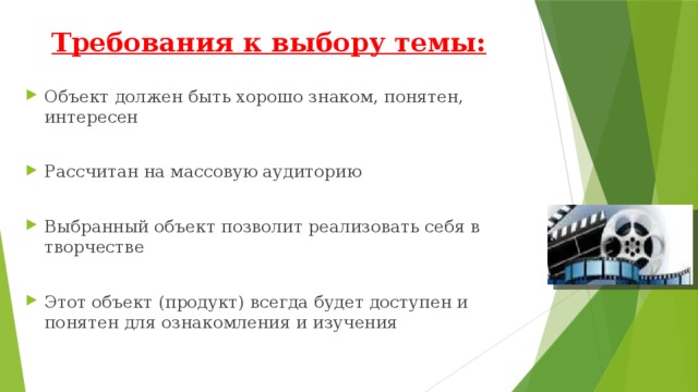 Требования к выбору темы: Объект должен быть хорошо знаком, понятен, интересен Рассчитан на массовую аудиторию Выбранный объект позволит реализовать себя в творчестве Этот объект (продукт) всегда будет доступен и понятен для ознакомления и изучения 