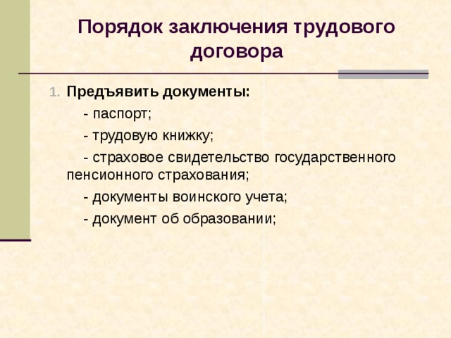  Порядок заключения трудового договора   Предъявить документы:  - паспорт;  - трудовую книжку;  - страховое свидетельство государственного пенсионного страхования;  - документы воинского учета;  - документ об образовании; 