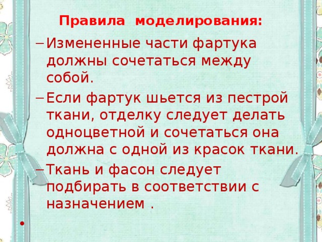 Правила моделирования: Измененные части фартука должны сочетаться между собой. Если фартук шьется из пестрой ткани, отделку следует делать одноцветной и сочетаться она должна с одной из красок ткани. Ткань и фасон следует подбирать в соответствии с назначением . Измененные части фартука должны сочетаться между собой. Если фартук шьется из пестрой ткани, отделку следует делать одноцветной и сочетаться она должна с одной из красок ткани. Ткань и фасон следует подбирать в соответствии с назначением .   