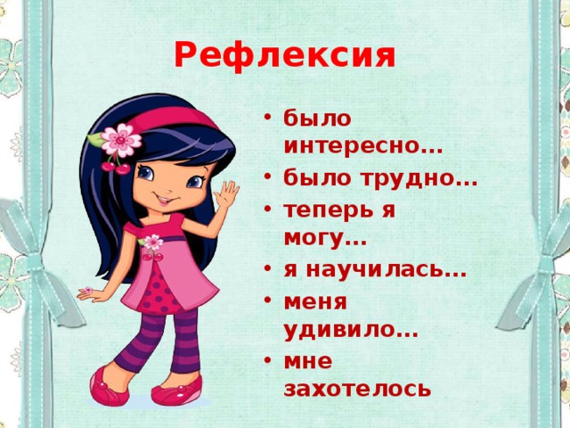Рефлексия было интересно… было трудно… теперь я могу… я научилась… меня удивило… мне захотелось 