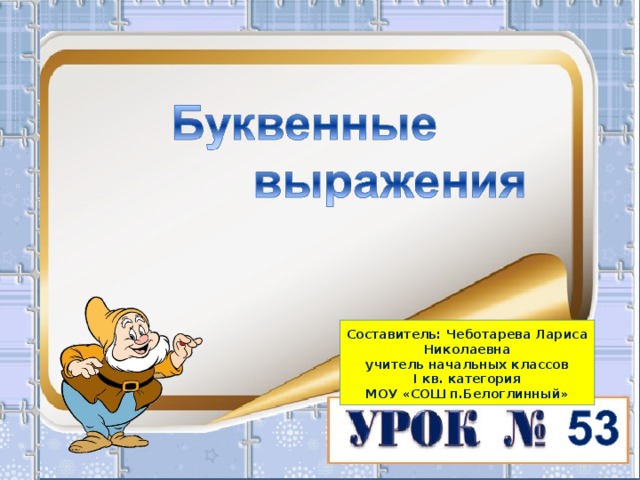  Составитель: Чеботарева Лариса Николаевна  учитель начальных классов І кв. категория  МОУ «СОШ п.Белоглинный»   
