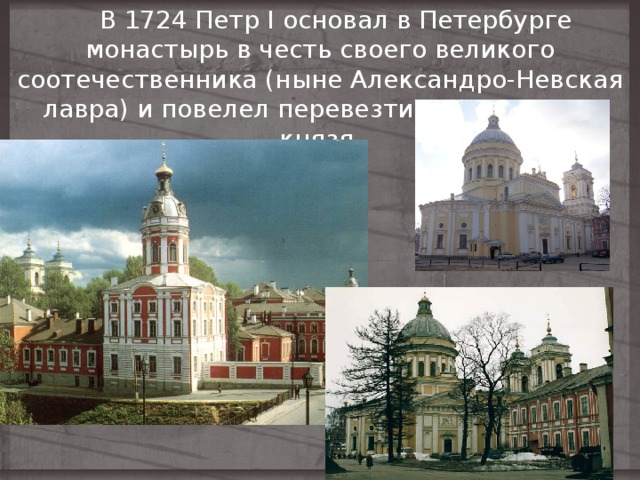      В 1724 Петр I основал в Петербурге монастырь в честь своего великого соотечественника (ныне Александро-Невская лавра) и повелел перевезти туда останки князя. 