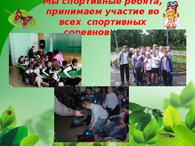 Мы спортивные ребята, принимаем участие во всех спортивных соревнованиях 
