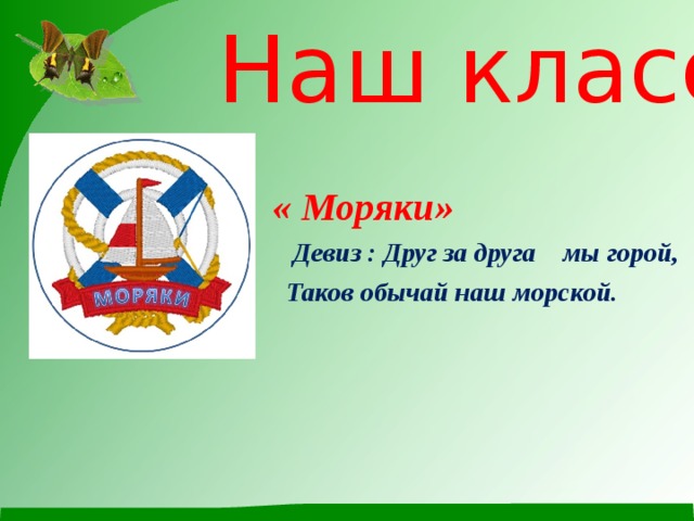 Наш класс  « Моряки»  Девиз : Друг за друга мы горой,  Таков обычай наш морской. 