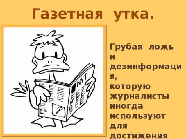 Газетная утка. Грубая ложь и дезинформация, которую журналисты иногда используют для достижения дешёвой сенсации.  