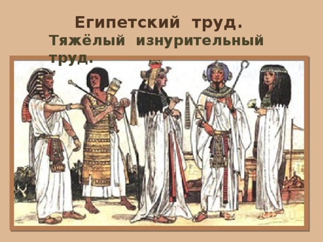 Египетский труд.   Тяжёлый изнурительный труд. 