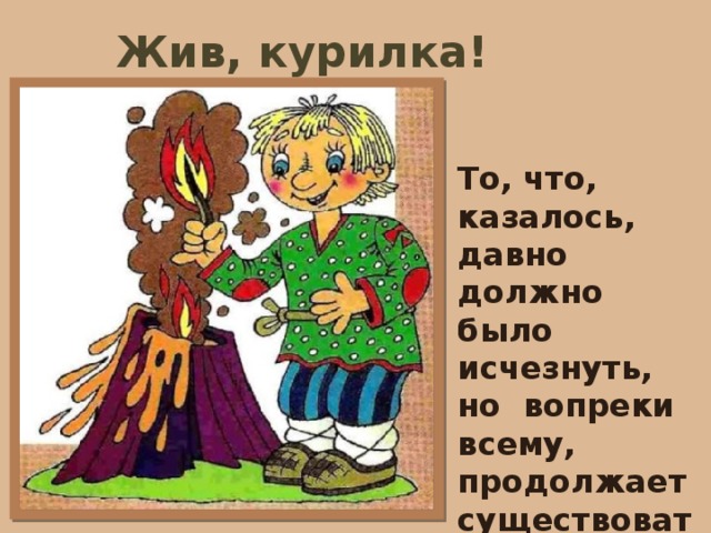 Жив, курилка! То, что, казалось, давно должно было исчезнуть, но вопреки всему, продолжает существовать. 