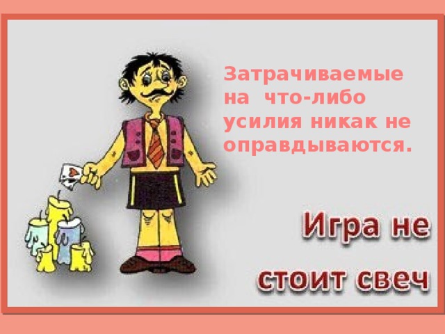 Затрачиваемые на что-либо усилия никак не оправдываются. 