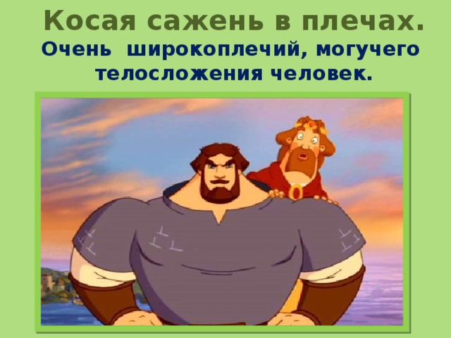  Косая сажень в плечах .  Очень широкоплечий, могучего  телосложения человек.     