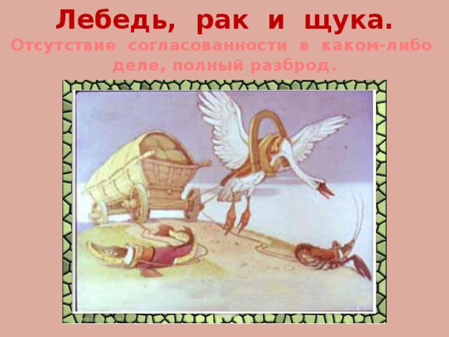 Лебедь, рак и щука.  Отсутствие согласованности в каком-либо  деле, полный разброд. 
