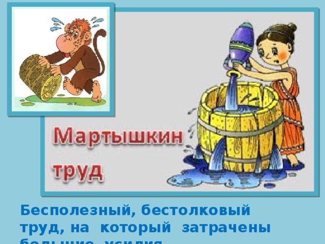 , на который   Бесполезный, бестолковый труд, на который затрачены большие усилия. 