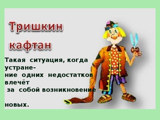 Такая ситуация, когда устране- ние одних недостатков влечёт  за собой возникновение  новых. 