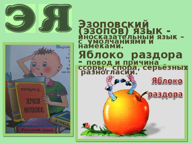 Эзоповский (эзопов) язык - иносказательный язык – с умолчаниями и намёками.  Яблоко раздора - повод и причина ссоры, спора, серьёзных разногласий. 