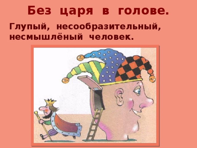 Без царя в голове. Глупый, несообразительный, несмышлёный человек. 