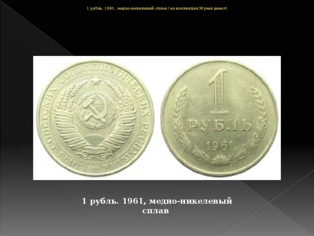 1 рубль. 1961, медно-никелевый сплав (из коллекции Музея денег) 1 рубль. 1961, медно-никелевый сплав (из коллекции Музея денег) 1 рубль. 1961, медно-никелевый сплав