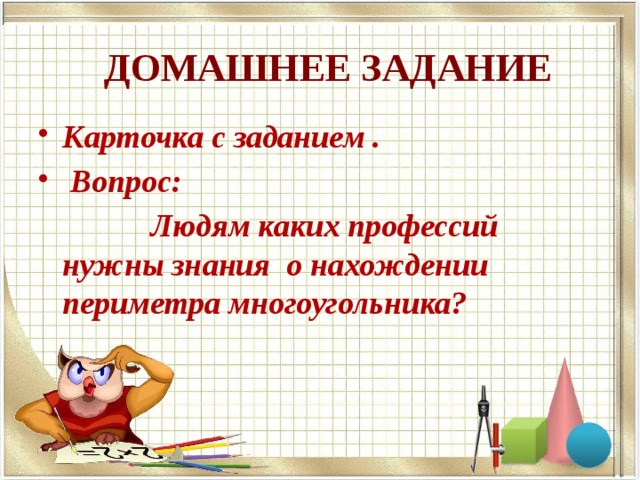 ДОМАШНЕЕ ЗАДАНИЕ Карточка с заданием .  Вопрос:  Людям каких профессий нужны знания о нахождении периметра многоугольника?