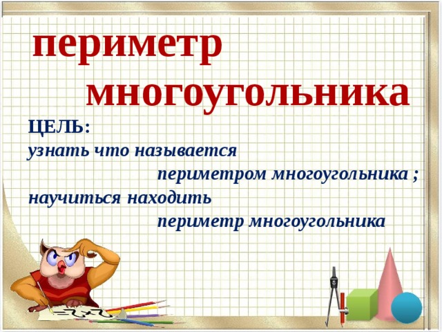 периметр многоугольника ЦЕЛЬ:  узнать что называется  периметром многоугольника ; научиться находить  периметр многоугольника