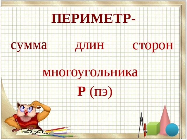 ПЕРИМЕТР-  длин сумма сторон  многоугольника  Р (пэ)