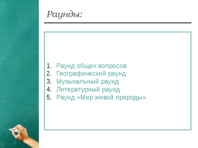 Раунды: Раунд общих вопросов Географический раунд Музыкальный раунд Литературный раунд Раунд «Мир живой природы»  