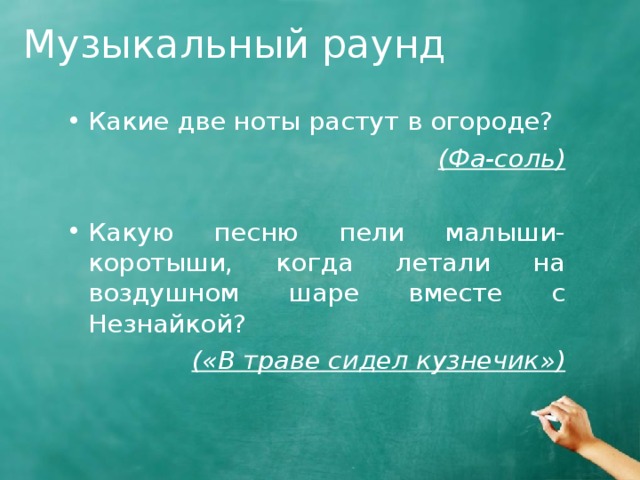 Музыкальный раунд Какие две ноты растут в огороде? (Фа-соль)  Какую песню пели малыши-коротыши, когда летали на воздушном шаре вместе с Незнайкой? («В траве сидел кузнечик») 