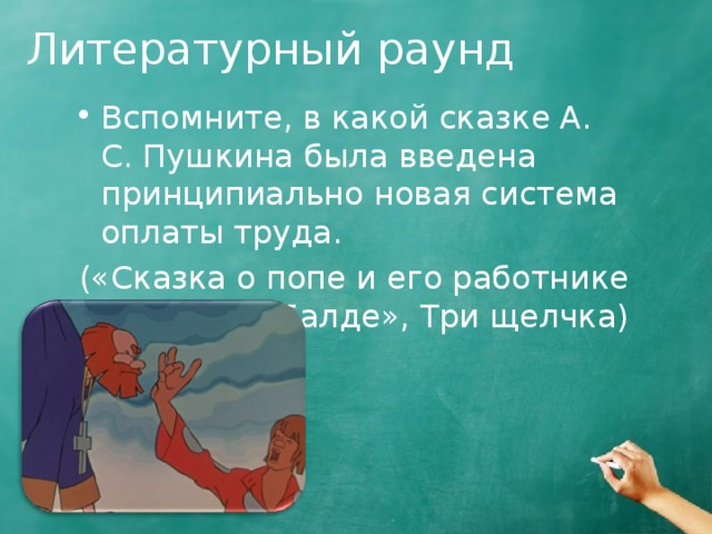 Литературный раунд Вспомните, в какой сказке А. С. Пушкина была введена принципиально новая система оплаты труда. («Сказка о попе и его работнике Балде», Три щелчка) 