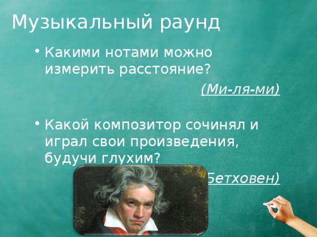Музыкальный раунд Какими нотами можно измерить расстояние? (Ми-ля-ми) Какой композитор сочинял и играл свои произведения, будучи глухим? (Бетховен) 