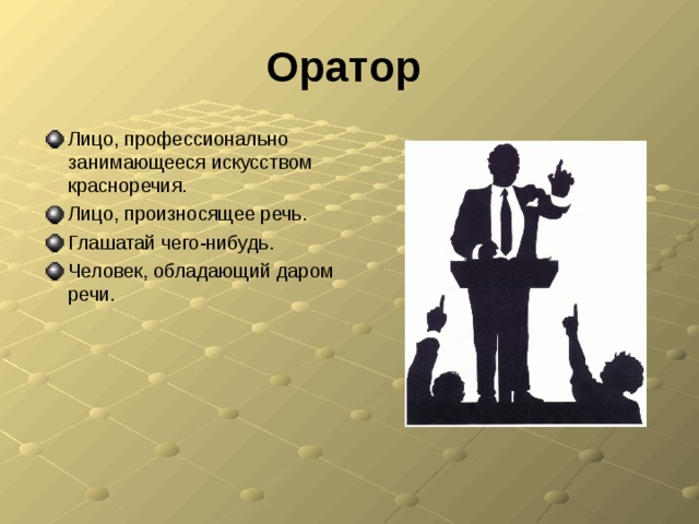 Оратор  Лицо, профессионально занимающееся искусством красноречия. Лицо, произносящее речь. Глашатай чего-нибудь. Человек, обладающий даром речи. 