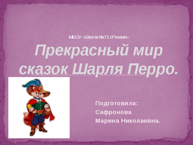 МБОУ «Школа №71 г.Рязани»  Прекрасный мир сказок Шарля Перро. Подготовила: Сафронова Марина Николаевна. 