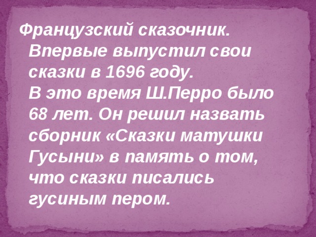 Французский сказочник.  Впервые выпустил свои сказки в 1696 году.  В это время Ш.Перро было 68 лет. Он решил назвать сборник «Сказки матушки Гусыни» в память о том, что сказки писались гусиным пером. 