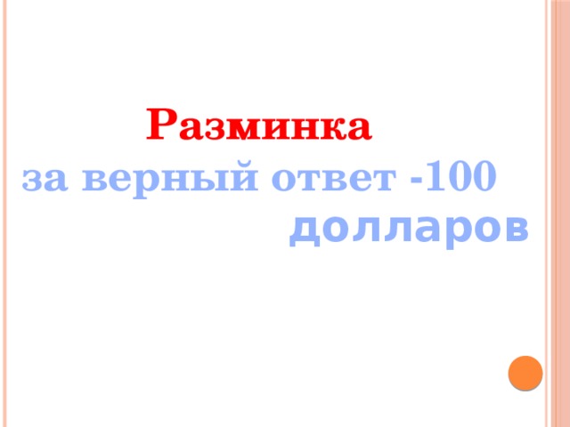 Разминка за верный ответ -100  долларов 