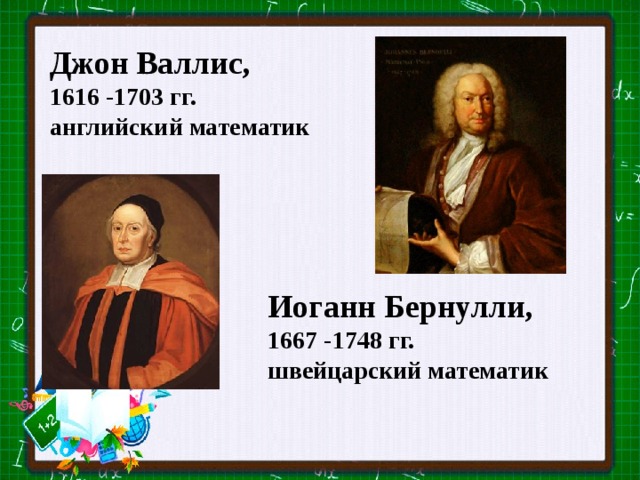 Джон Валлис, 1616 -1703 гг. английский математик Иоганн Бернулли, 1667 -1748 гг. швейцарский математик
