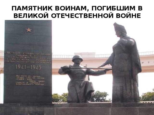 ПАМЯТНИК ВОИНАМ, ПОГИБШИМ В ВЕЛИКОЙ ОТЕЧЕСТВЕННОЙ ВОЙНЕ 