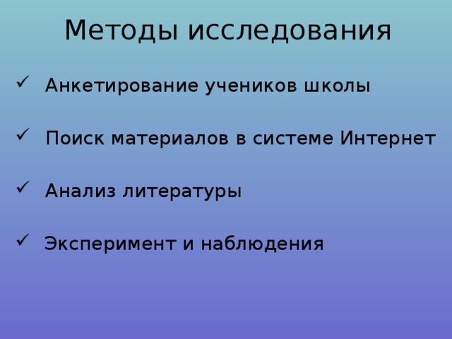 Методы исследования Анкетирование учеников школы Поиск материалов в системе Интернет Анализ литературы  Эксперимент и наблюдения 