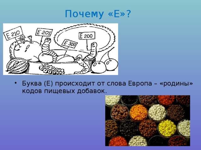 Почему «Е»? Буква (Е) происходит от слова Европа – «родины» кодов пищевых добавок. 