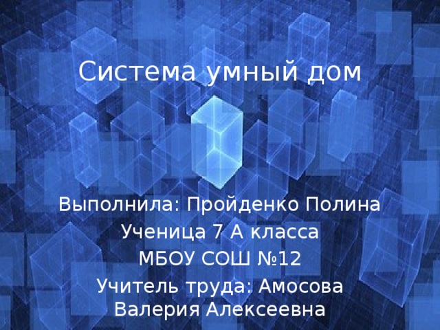 Система умный дом Выполнила: Пройденко Полина Ученица 7 А класса МБОУ СОШ №12 Учитель труда: Амосова Валерия Алексеевна 