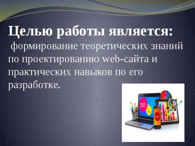 Целью работы является:  формирование теоретических знаний по проектированию web-сайта и практических навыков по его разработке.  