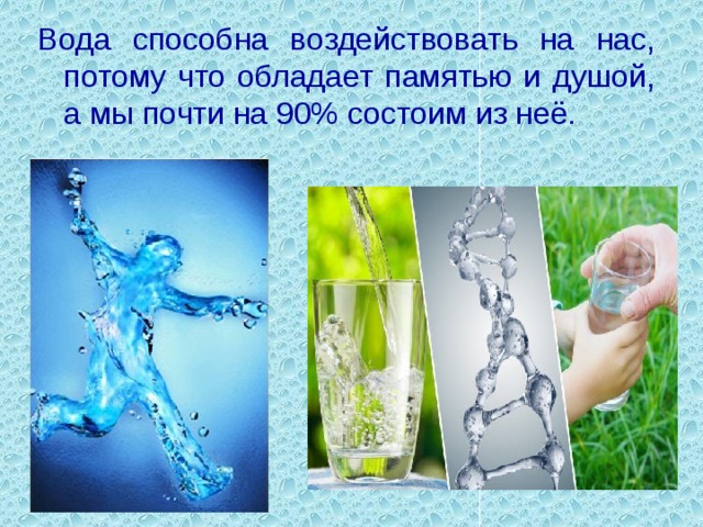 Вода способна воздействовать на нас, потому что обладает памятью и душой, а мы почти на 90% состоим из неё.   