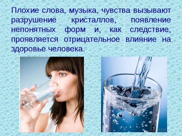 Плохие слова, музыка, чувства вызывают разрушение кристаллов, появление непонятных форм и, как следствие, проявляется отрицательное влияние на здоровье человека.   