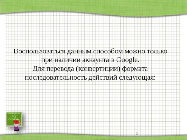 Воспользоваться данным способом можно только при наличии аккаунта в Google.  Для перевода (конвертиции) формата последовательность действий следующая:      