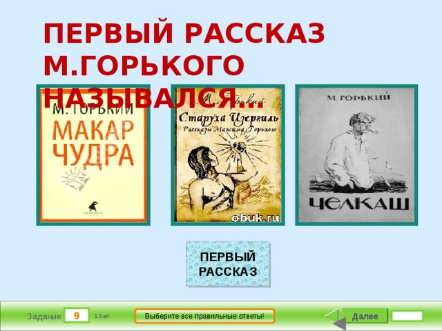       ПЕРВЫЙ РАССКАЗ М.ГОРЬКОГО НАЗЫВАЛСЯ…                                 ПЕРВЫЙ РАССКАЗ 9 Далее Выберите все правильные ответы! Задание 1 бал. 