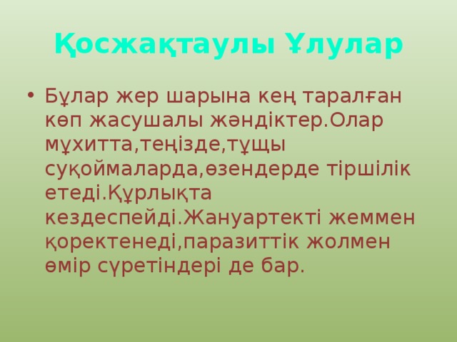 Қосжақтаулы Ұлулар Бұлар жер шарына кең таралған көп жасушалы жәндіктер.Олар мұхитта,теңізде,тұщы суқоймаларда,өзендерде тіршілік етеді.Құрлықта кездеспейді.Жануартекті жеммен қоректенеді,паразиттік жолмен өмір сүретіндері де бар. 