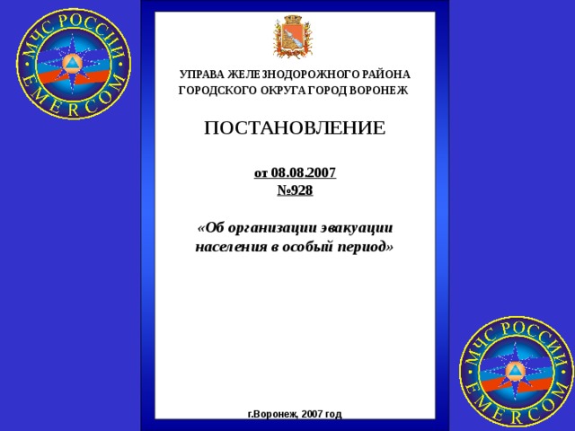 УПРАВА ЖЕЛЕЗНОДОРОЖНОГО РАЙОНА ГОРОДСКОГО ОКРУГА ГОРОД ВОРОНЕЖ   ПОСТАНОВЛЕНИЕ   от 08 . 08 .200 7 № 928  «Об организации эвакуации населения в особый период»       г.Воронеж, 2007 год 