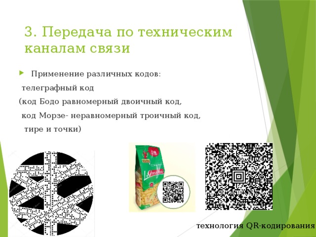 3. Передача по техническим каналам связи Применение различных кодов:  телеграфный код (код Бодо равномерный двоичный код,  код Морзе- неравномерный троичный код,  тире и точки) технология QR-кодирования