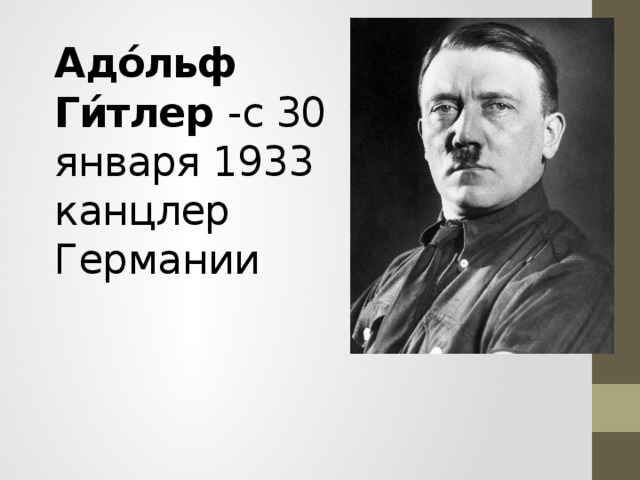 Адо́льф Ги́тлер -с 30 января 1933 канцлер Германии 