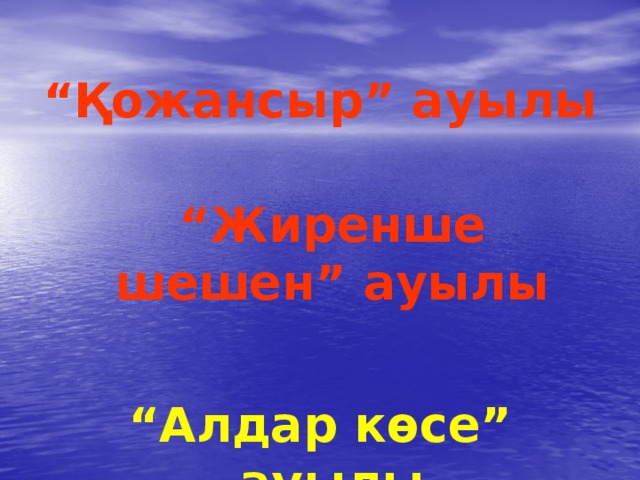 “ Қожансыр” ауылы  “ Жиренше шешен” ауылы “ Алдар көсе” ауылы 