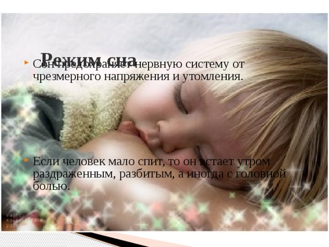 Режим сна Сон предохраняет нервную систему от чрезмерного напряжения и утомления. Если человек мало спит, то он встает утром раздраженным, разбитым, а иногда с головной болью. 