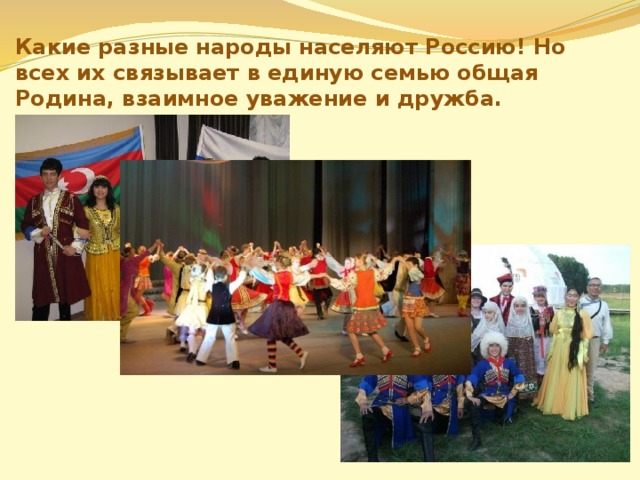 Какие разные народы населяют Россию! Но всех их связывает в единую семью общая Родина, взаимное уважение и дружба. 