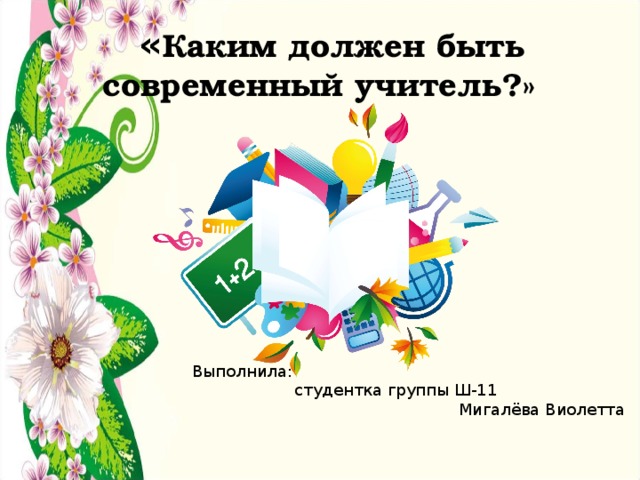  « Каким должен быть современный учитель?» Выполнила: студентка группы Ш-11 Мигалёва Виолетта 